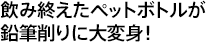 飲み終えたペットボトルが鉛筆削りに大変身！