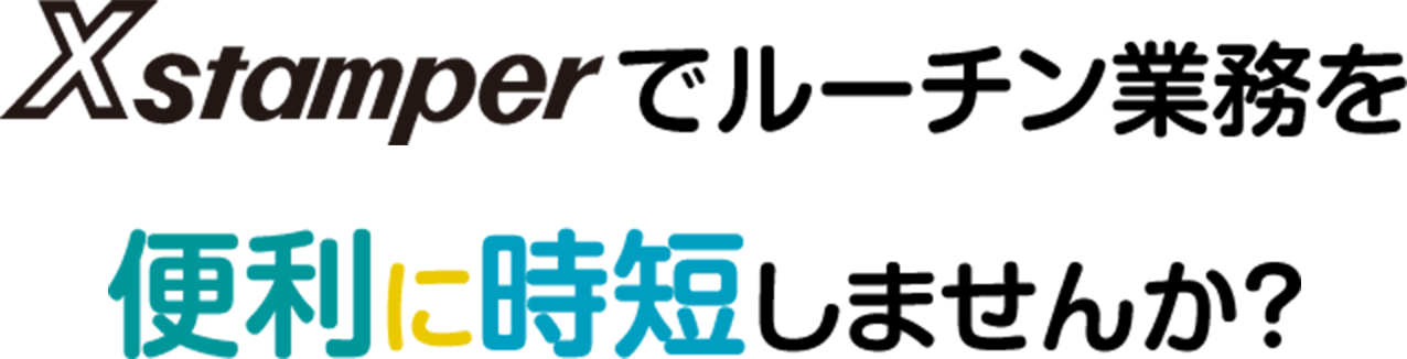 Xstamperでルーチン業務を便利に時短しませんか？